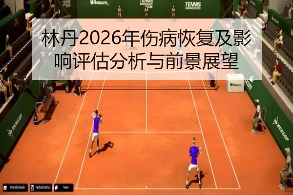 林丹2026年伤病恢复及影响评估分析与前景展望