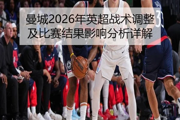 曼城2026年英超战术调整及比赛结果影响分析详解