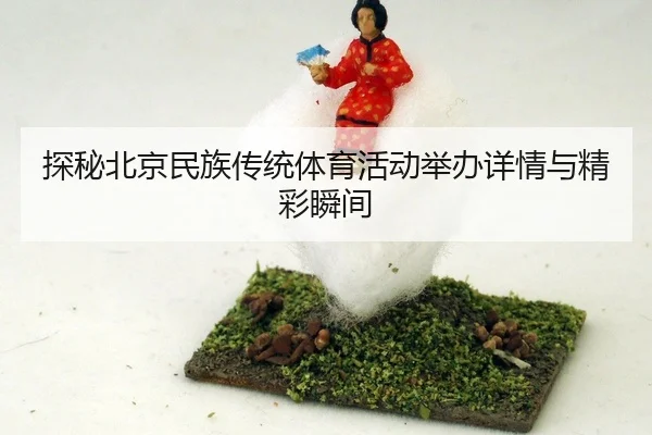 探秘北京民族传统体育活动举办详情与精彩瞬间